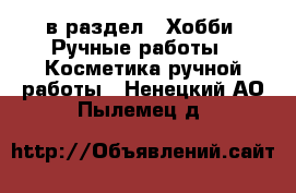  в раздел : Хобби. Ручные работы » Косметика ручной работы . Ненецкий АО,Пылемец д.